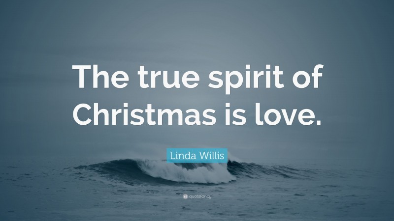 Linda Willis Quote: “The true spirit of Christmas is love.”