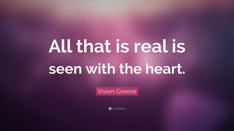 Vivien Greene Quote: “All that is real is seen with the heart.”