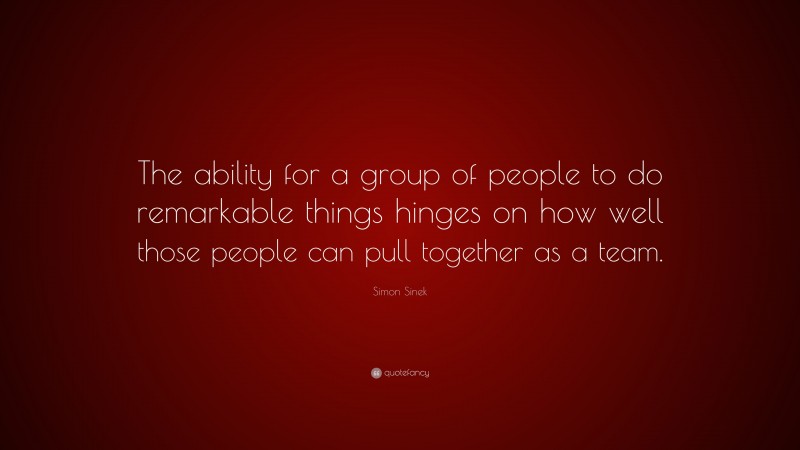 Simon Sinek Quote: “The ability for a group of people to do remarkable ...