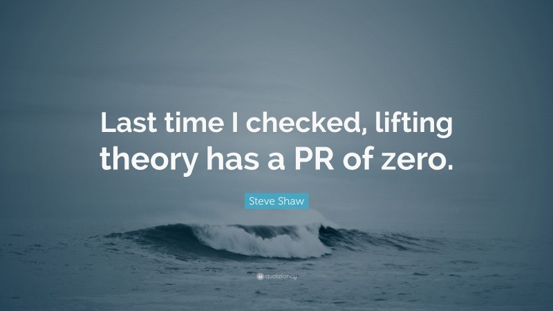 Steve Shaw Quote: “Last time I checked, lifting theory has a PR of zero.”