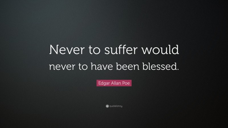 Edgar Allan Poe Quote: “Never to suffer would never to have been blessed.”