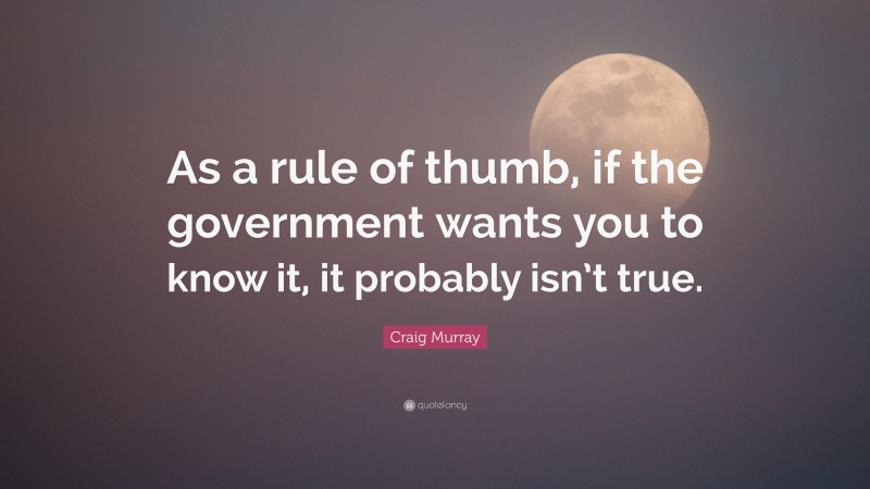 Craig Murray Quote: “As a rule of thumb, if the government wants you to know it, it probably isn’t true.”