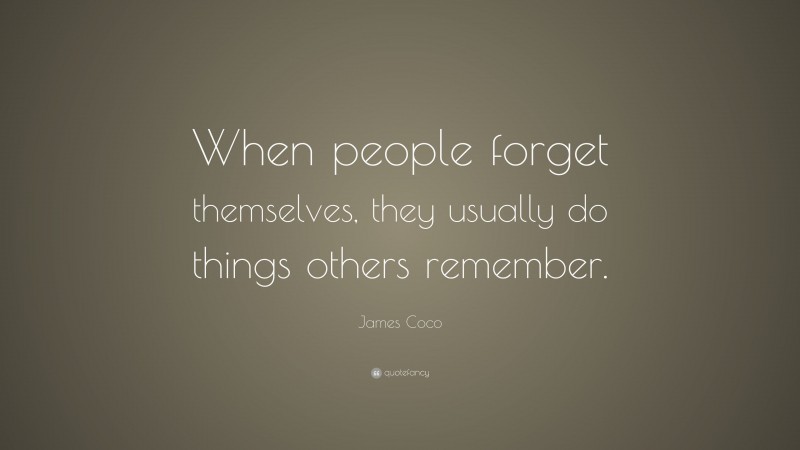 James Coco Quote: “When people forget themselves, they usually do things others remember.”