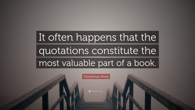 Vicesimus Knox Quote: “It often happens that the quotations constitute the most valuable part of a book.”