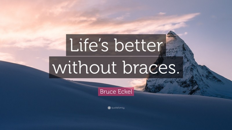 Bruce Eckel Quote: “Life’s better without braces.”