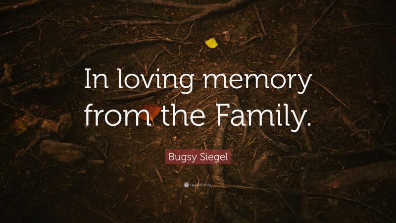 Bugsy Siegel Quote: “In loving memory from the Family.”
