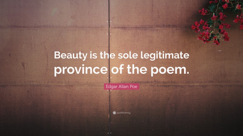Edgar Allan Poe Quote: “Beauty is the sole legitimate province of the poem.”