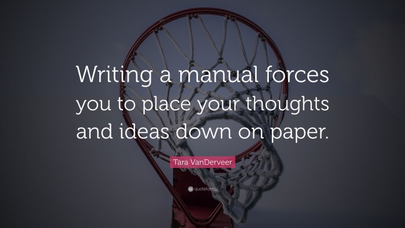 Tara VanDerveer Quote: “Writing a manual forces you to place your thoughts and ideas down on paper.”