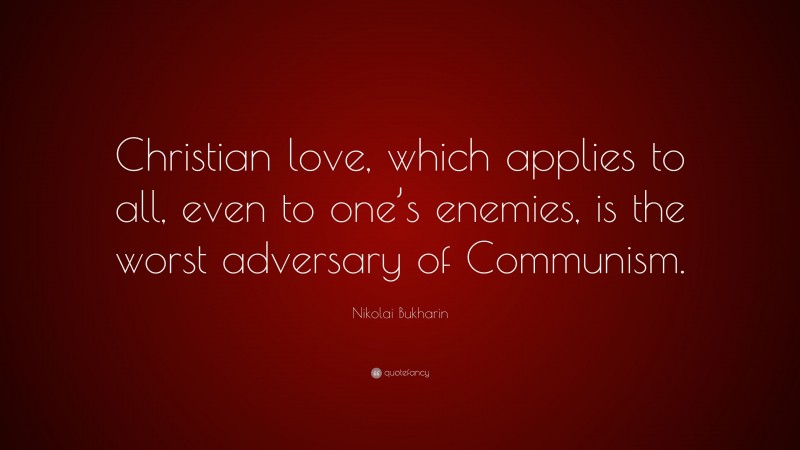 Nikolai Bukharin Quote: “Christian love, which applies to all, even to one’s enemies, is the worst adversary of Communism.”