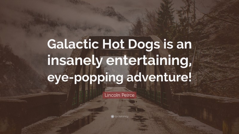 Lincoln Peirce Quote: “Galactic Hot Dogs is an insanely entertaining, eye-popping adventure!”