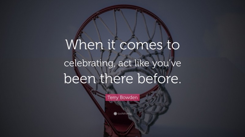 Terry Bowden Quote: “When it comes to celebrating, act like you’ve been there before.”