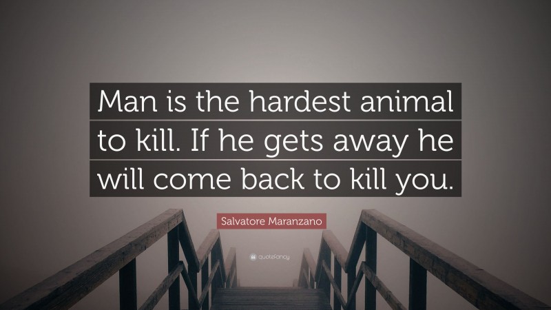 Salvatore Maranzano Quote: “Man is the hardest animal to kill. If he gets away he will come back to kill you.”