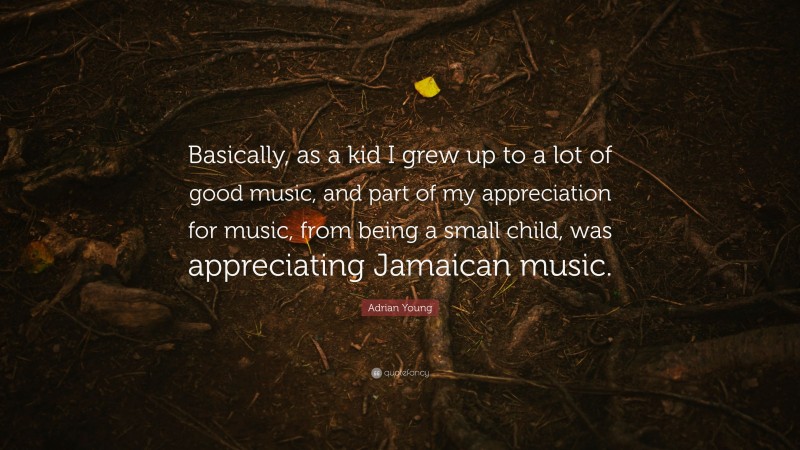 Adrian Young Quote: “Basically, as a kid I grew up to a lot of good music, and part of my appreciation for music, from being a small child, was appreciating Jamaican music.”