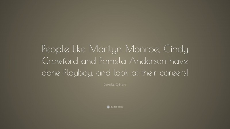 Danielle O'Hara Quote: “People like Marilyn Monroe, Cindy Crawford and Pamela Anderson have done Playboy, and look at their careers!”