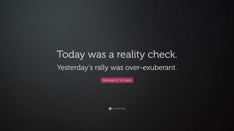 Michael H. K. Irwin Quote: “Today was a reality check. Yesterday’s rally was over-exuberant.”