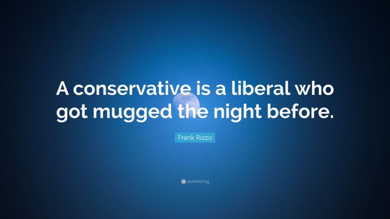 Frank Rizzo Quote: “A conservative is a liberal who got mugged the night before.”