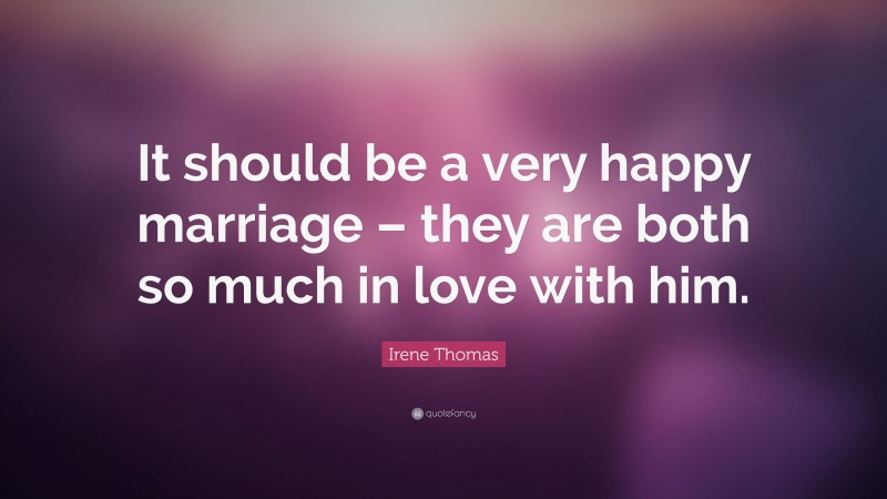 Irene Thomas Quote: “It should be a very happy marriage – they are both so much in love with him.”