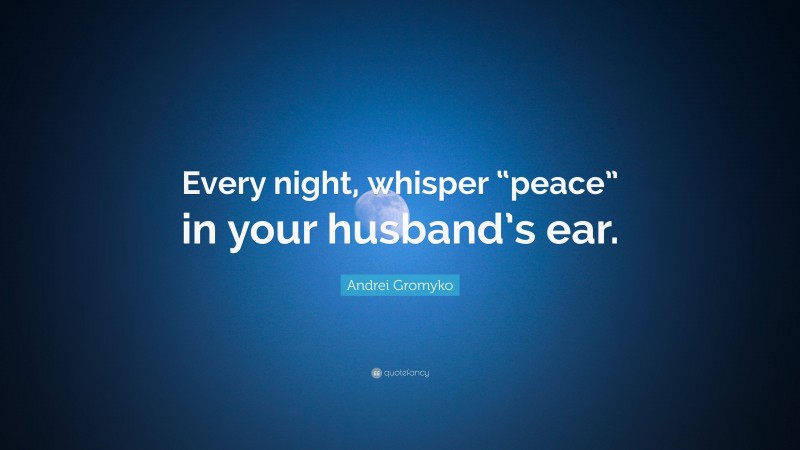 Andrei Gromyko Quote: “Every night, whisper “peace” in your husband’s ear.”