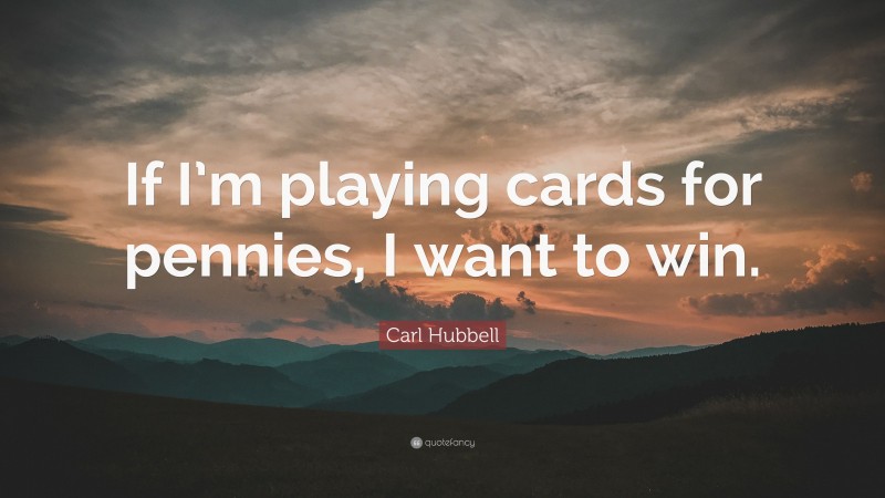 Carl Hubbell Quote: “If I’m playing cards for pennies, I want to win.”
