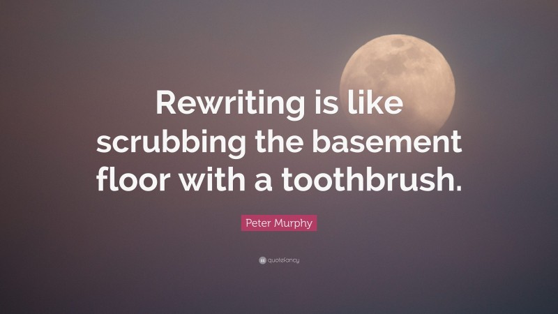 Peter Murphy Quote: “Rewriting is like scrubbing the basement floor with a toothbrush.”