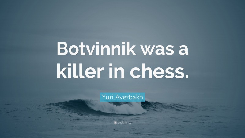 Yuri Averbakh Quote: “Botvinnik was a killer in chess.”
