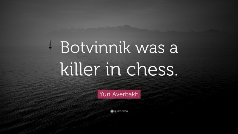 Yuri Averbakh Quote: “Botvinnik was a killer in chess.”
