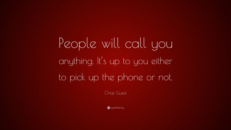 Chaz Guest Quote: “People will call you anything. It’s up to you either to pick up the phone or not.”