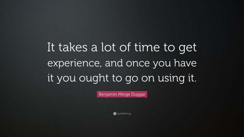 Benjamin Minge Duggar Quote: “It takes a lot of time to get experience ...