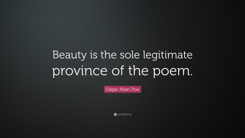 Edgar Allan Poe Quote: “Beauty is the sole legitimate province of the poem.”
