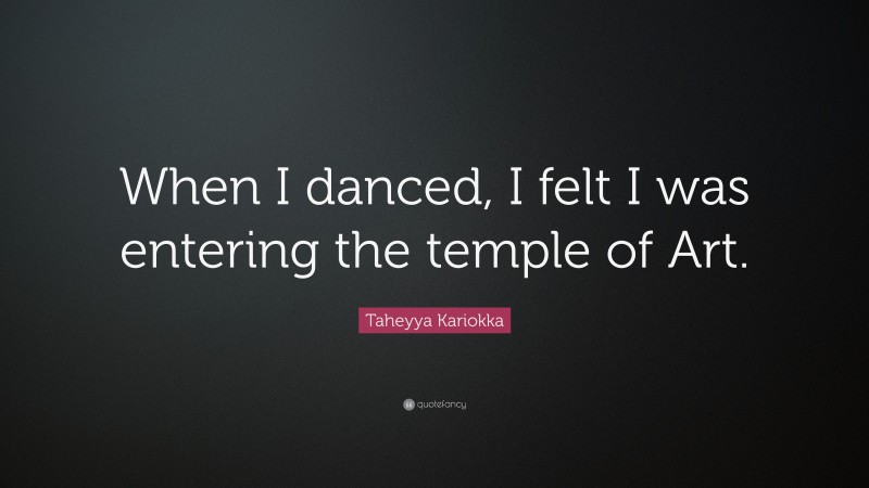 Taheyya Kariokka Quote: “When I danced, I felt I was entering the temple of Art.”