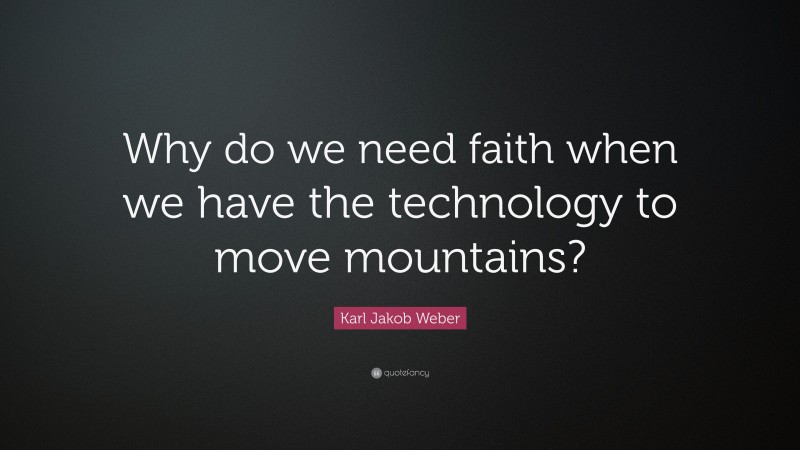 Karl Jakob Weber Quote: “Why do we need faith when we have the technology to move mountains?”