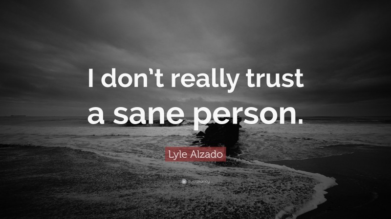 Lyle Alzado Quote: “I don’t really trust a sane person.”