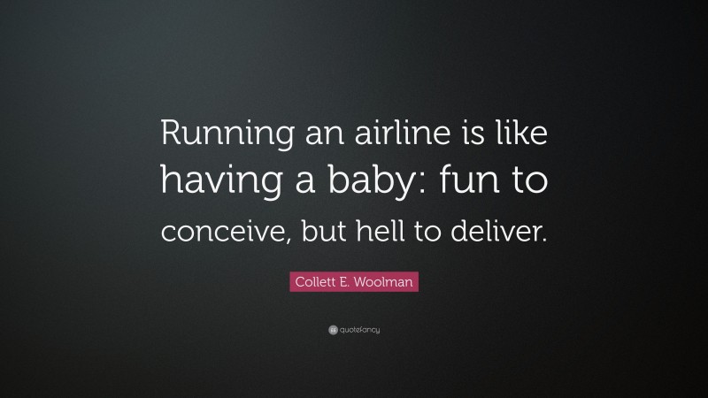 Collett E. Woolman Quote: “Running an airline is like having a baby: fun to conceive, but hell to deliver.”