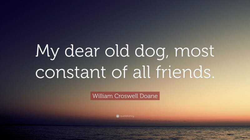 William Croswell Doane Quote: “My dear old dog, most constant of all friends.”