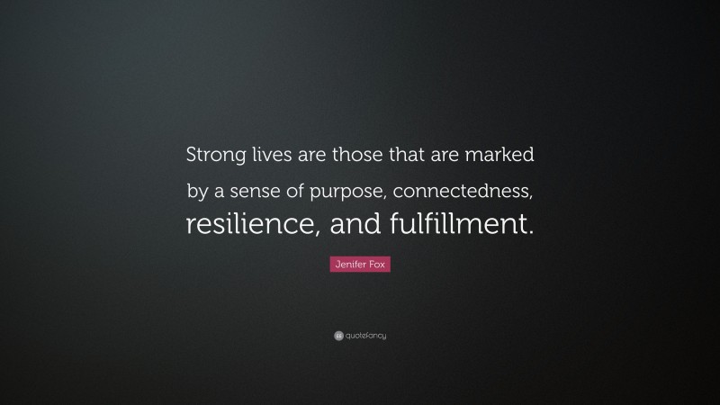 Jenifer Fox Quote: “Strong lives are those that are marked by a sense of purpose, connectedness, resilience, and fulfillment.”