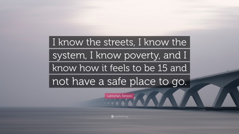 Lateefah Simon Quote: “I know the streets, I know the system, I know poverty, and I know how it feels to be 15 and not have a safe place to go.”