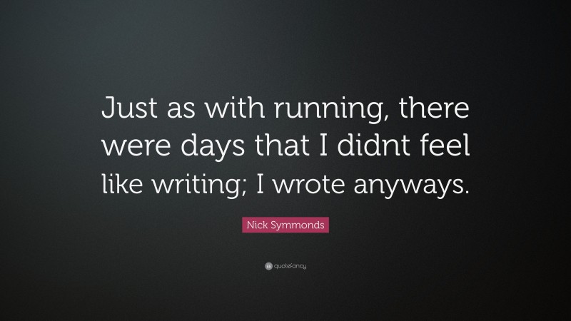 Nick Symmonds Quote: “Just as with running, there were days that I didnt feel like writing; I wrote anyways.”