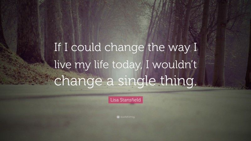 Lisa Stansfield Quote: “If I could change the way I live my life today, I wouldn’t change a single thing.”