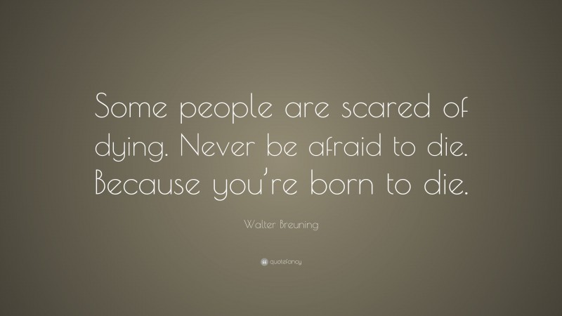 Walter Breuning Quote: “Some people are scared of dying. Never be afraid to die. Because you’re born to die.”