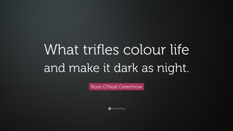 Rose O'Neal Greenhow Quote: “What trifles colour life and make it dark as night.”