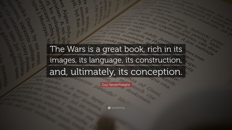 Guy Vanderhaeghe Quote: “The Wars is a great book, rich in its images, its language, its construction, and, ultimately, its conception.”