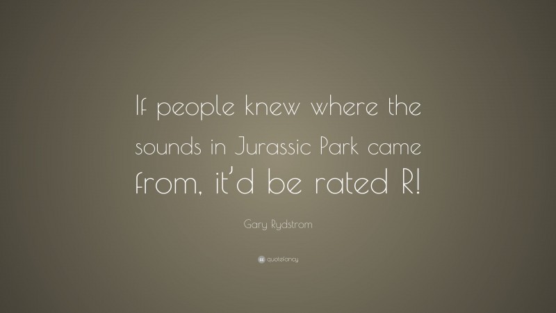 Gary Rydstrom Quote: “If people knew where the sounds in Jurassic Park came from, it’d be rated R!”