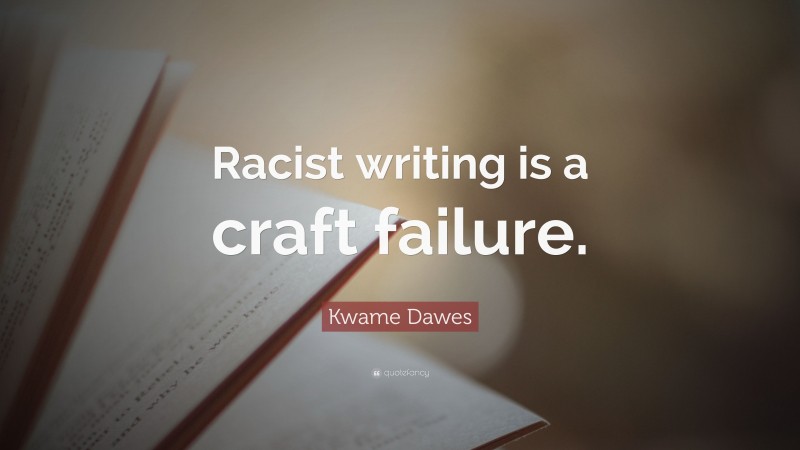 Kwame Dawes Quote: “Racist writing is a craft failure.”