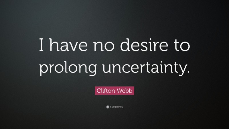 Clifton Webb Quote: “I have no desire to prolong uncertainty.”