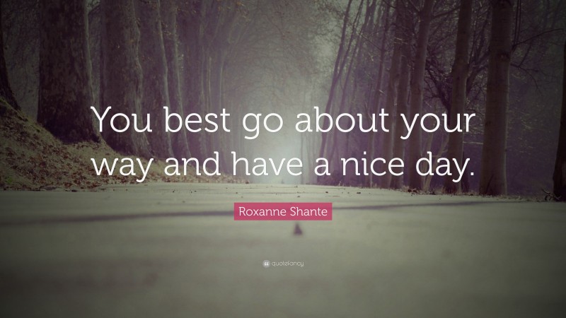 Roxanne Shante Quote: “You best go about your way and have a nice day.”