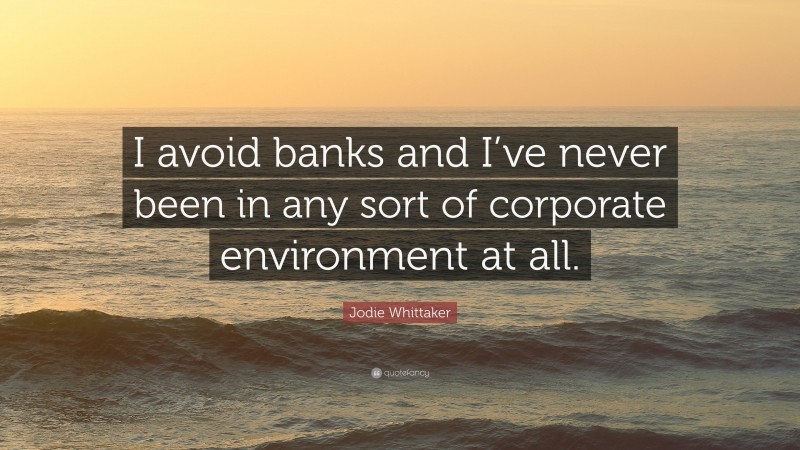 Jodie Whittaker Quote: “I avoid banks and I’ve never been in any sort of corporate environment at all.”