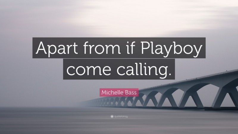 Michelle Bass Quote: “Apart from if Playboy come calling.”