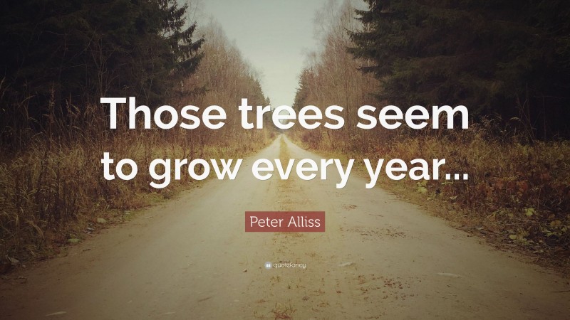 Peter Alliss Quote: “Those trees seem to grow every year...”