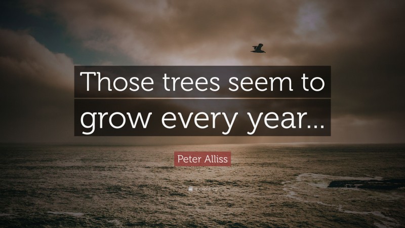 Peter Alliss Quote: “Those trees seem to grow every year...”