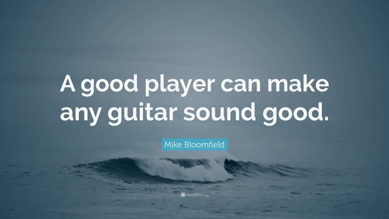 Mike Bloomfield Quote: “A good player can make any guitar sound good.”